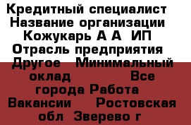 Кредитный специалист › Название организации ­ Кожукарь А.А, ИП › Отрасль предприятия ­ Другое › Минимальный оклад ­ 15 000 - Все города Работа » Вакансии   . Ростовская обл.,Зверево г.